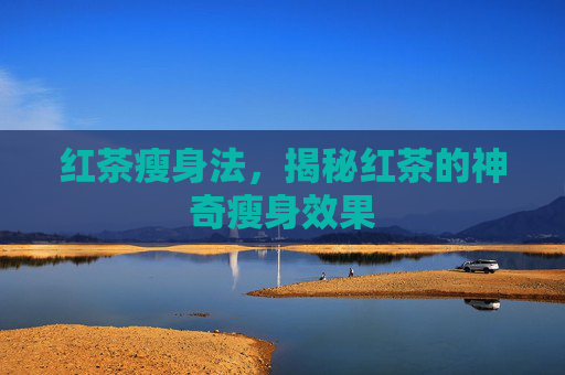 红茶瘦身法，揭秘红茶的神奇瘦身效果