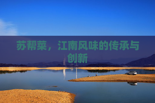 苏帮菜，江南风味的传承与创新