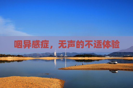 咽异感症,无声的不适体验 咽异感症,无声的不适体验