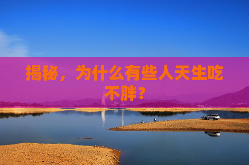 揭秘，为什么有些人天生吃不胖？
