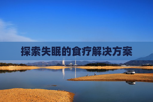 探索失眠的食疗解决方案 探索失眠的食疗解决方案