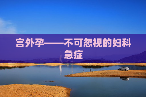 宫外孕——不可忽视的妇科急症