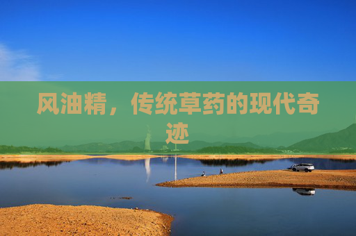 风油精，传统草药的现代奇迹