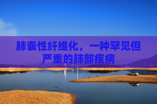 肺囊性纤维化,一种罕见但严重的肺部疾病 肺囊性纤维化,一种罕见但严重的肺部疾病