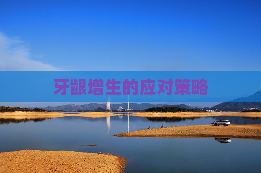 牙龈增生的应对策略