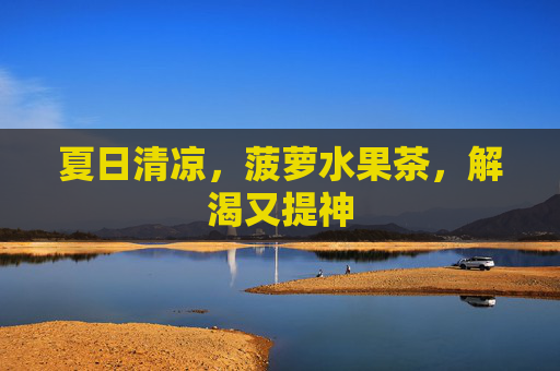 夏日清凉，菠萝水果茶，解渴又提神