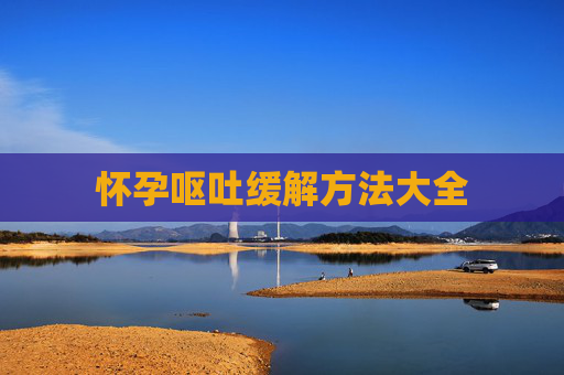 怀孕呕吐缓解方法大全 怀孕呕吐缓解方法大全