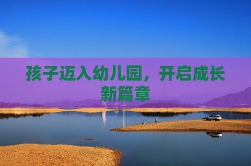 孩子迈入幼儿园，开启成长新篇章
