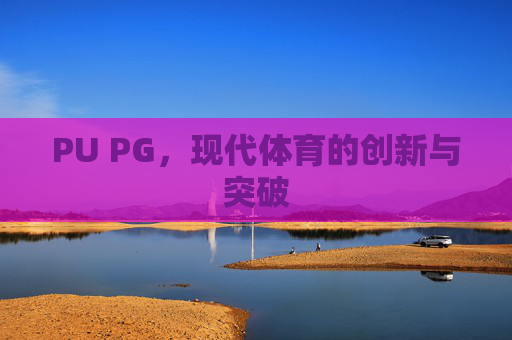 PU PG，现代体育的创新与突破
