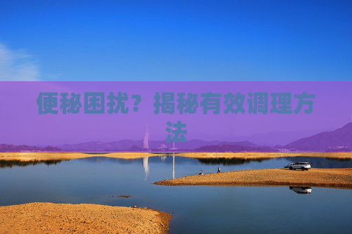 便秘困扰？揭秘有效调理方法