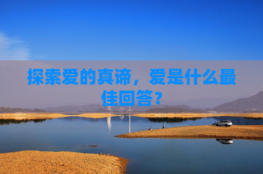 探索爱的真谛，爱是什么最佳回答？