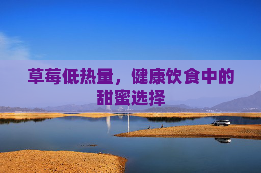 草莓低热量，健康饮食中的甜蜜选择