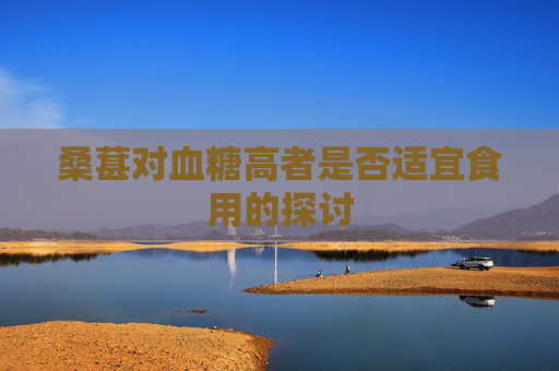 桑葚对血糖高者是否适宜食用的探讨 桑葚对血糖高者是否适宜食用的探讨