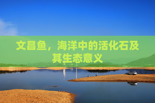文昌鱼，海洋中的活化石及其生态意义