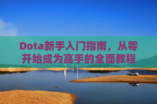 Dota新手入门指南，从零开始成为高手的全面教程