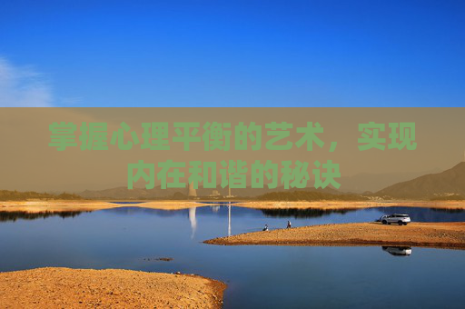 掌握心理平衡的艺术，实现内在和谐的秘诀