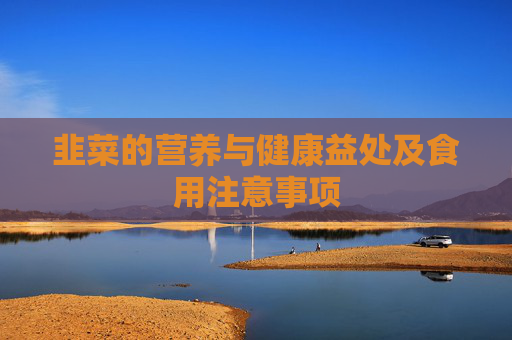 韭菜的营养与健康益处及食用注意事项