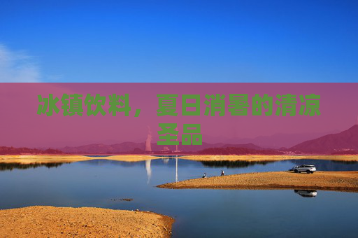 冰镇饮料，夏日消暑的清凉圣品