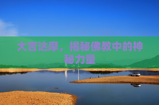 大吉达摩,揭秘佛教中的神秘力量 大吉达摩,揭秘佛教中的神秘力量