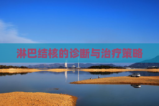 淋巴结核的诊断与治疗策略