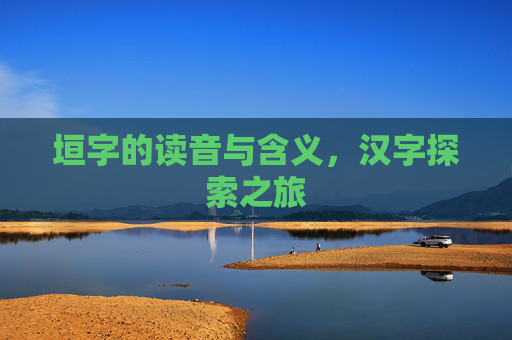 垣字的读音与含义，汉字探索之旅