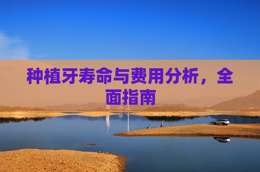 种植牙寿命与费用分析，全面指南