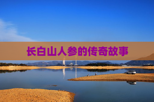 长白山人参的传奇故事 长白山人参的传奇故事