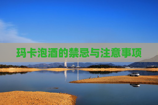 玛卡泡酒的禁忌与注意事项 玛卡泡酒的禁忌与注意事项