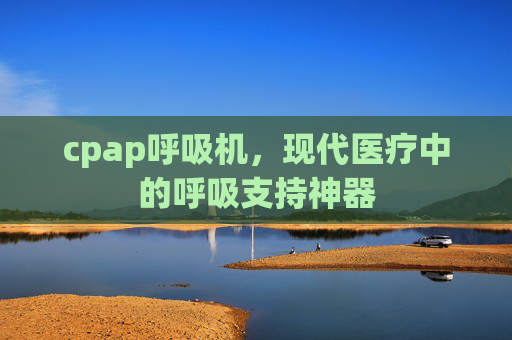 cpap呼吸机，现代医疗中的呼吸支持神器