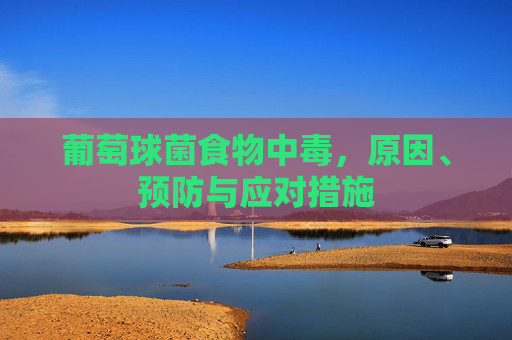 葡萄球菌食物中毒，原因、预防与应对措施