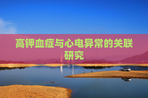高钾血症与心电异常的关联研究 高钾血症与心电异常的关联研究