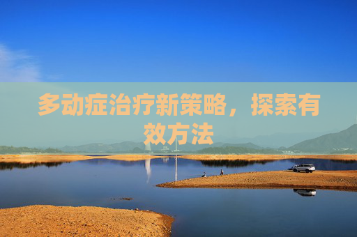 多动症治疗新策略，探索有效方法
