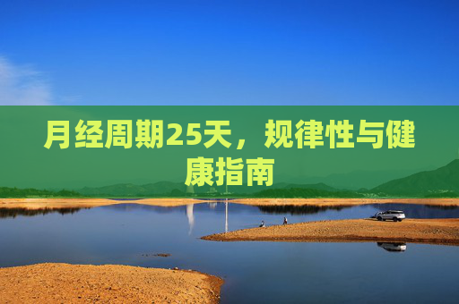 月经周期25天，规律性与健康指南