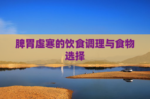 脾胃虚寒的饮食调理与食物选择