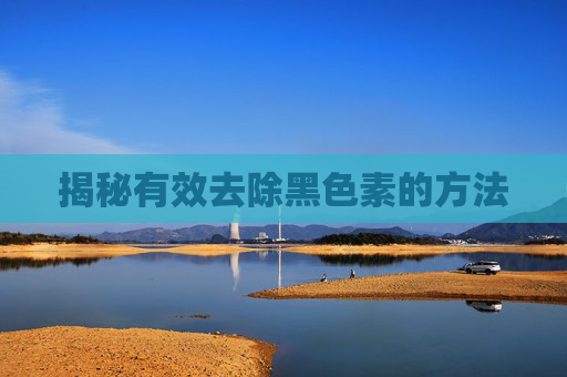 揭秘有效去除黑色素的方法 揭秘有效去除黑色素的方法