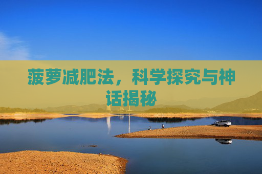 菠萝减肥法，科学探究与神话揭秘
