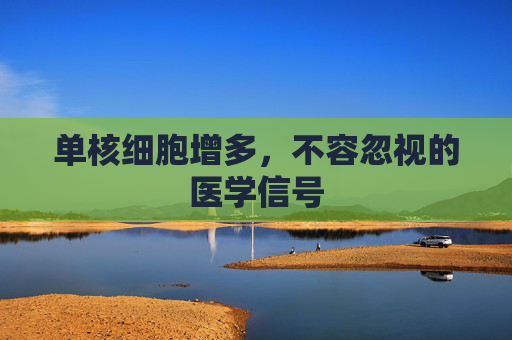 单核细胞增多，不容忽视的医学信号