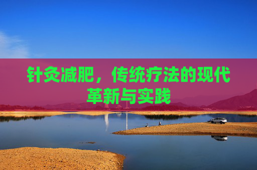 针灸减肥，传统疗法的现代革新与实践