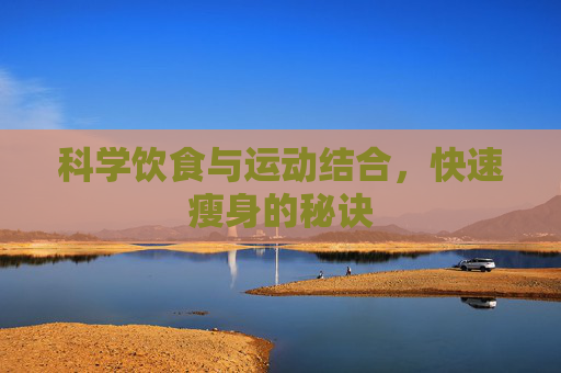 科学饮食与运动结合,快速瘦身的秘诀 科学饮食与运动结合,快速瘦身的秘诀