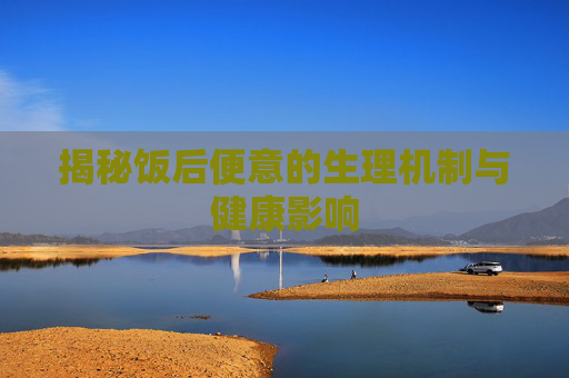 揭秘饭后便意的生理机制与健康影响
