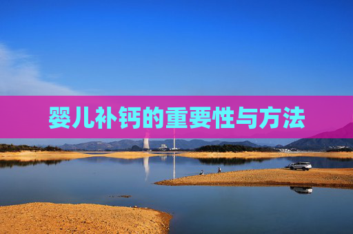 婴儿补钙的重要性与方法 婴儿补钙的重要性与方法