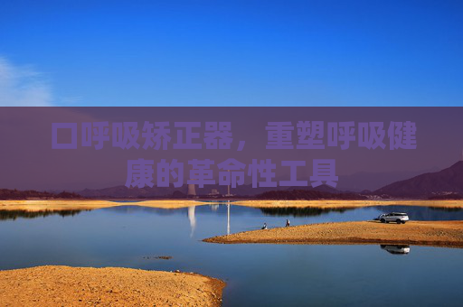 口呼吸矫正器，重塑呼吸健康的革命性工具