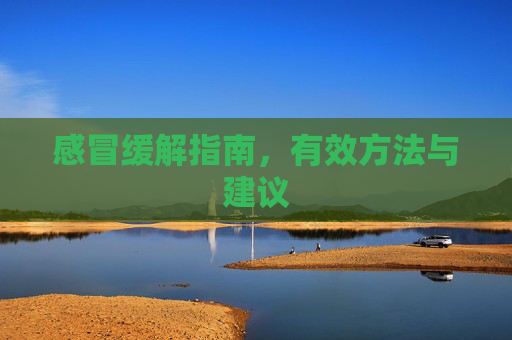 感冒缓解指南,有效方法与建议 感冒缓解指南,有效方法与建议