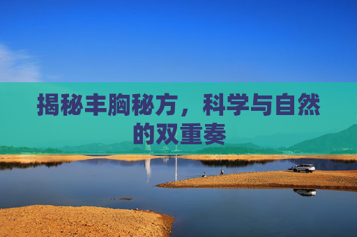 揭秘丰胸秘方，科学与自然的双重奏