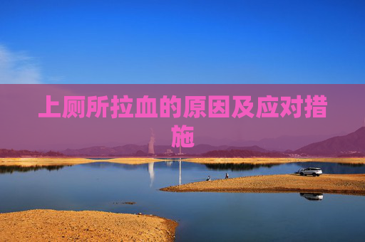 上厕所拉血的原因及应对措施