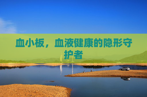 血小板，血液健康的隐形守护者