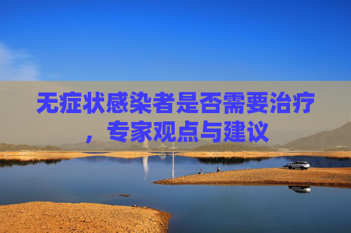 无症状感染者是否需要治疗，专家观点与建议