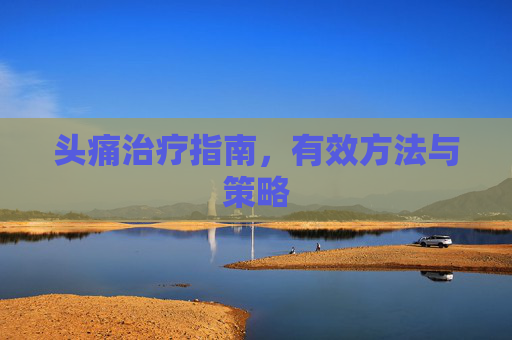 头痛治疗指南，有效方法与策略