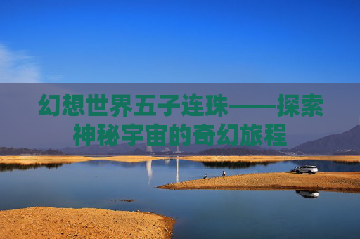 幻想世界五子连珠——探索神秘宇宙的奇幻旅程