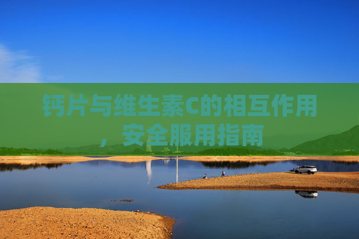 钙片与维生素C的相互作用，安全服用指南